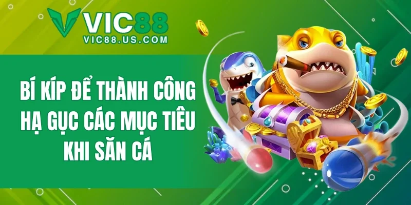 Bí kíp để thành công hạ gục các mục tiêu khi săn cá