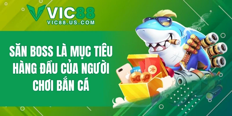 Săn boss là mục tiêu hàng đầu của người chơi bắn cá